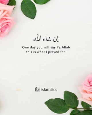 One day you will say Ya Allah this is what I prayed for