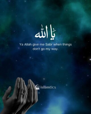 Ya Allah give me Sabr when things don't go my way.