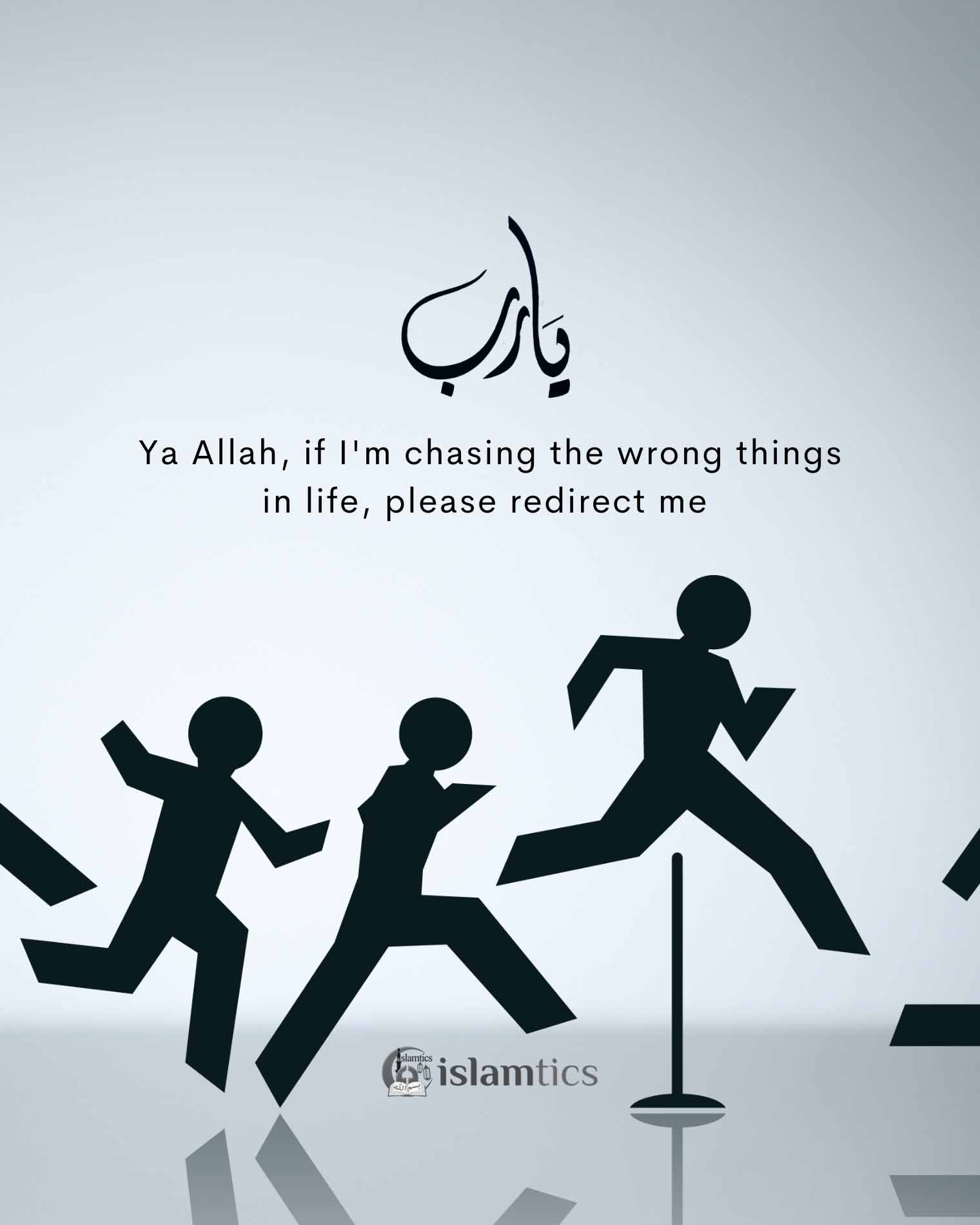 Ya Allah, if I’m chasing the wrong things in life, please redirect me