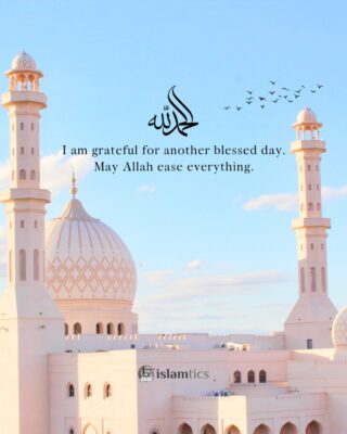 I am grateful for another blessed day. May Allah ease everything.