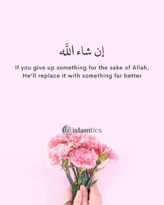 If you give up something for the sake of Allah, He'll replace it with something far better