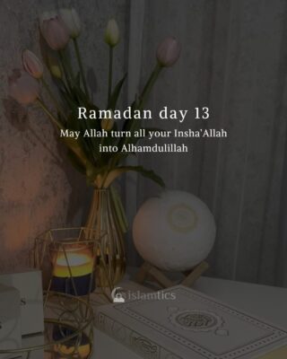 May Allah turn all your Insha’Allah into Alhamdulillah