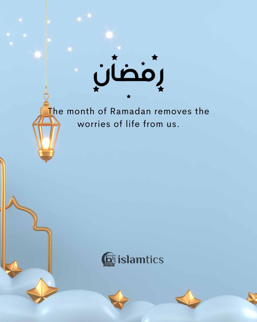 The month of Ramadan removes the worries of life from us.