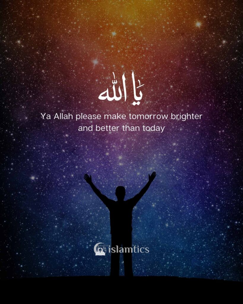 Ya Allah please make tomorrow brighter and better than today