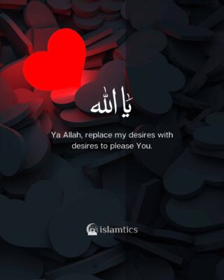 Ya Allah, replace my desires with desires to please You.