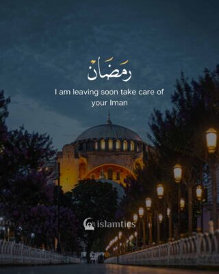 Ramadan,I am leaving soon take care of your Iman