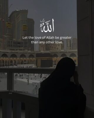 Let the love of Allah be greater than any other love.