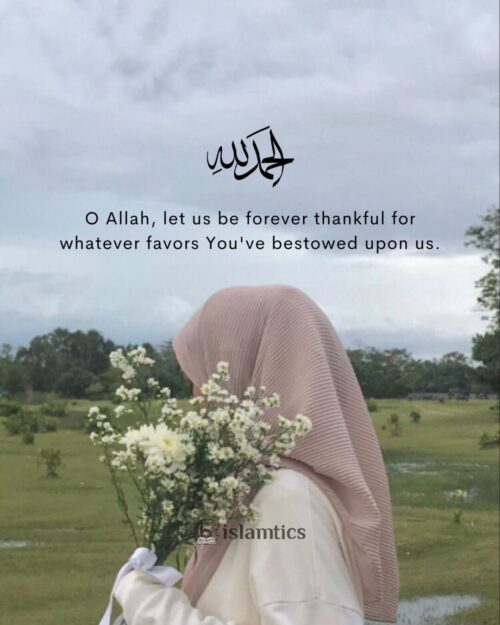 O Allah, let us be forever thankful for whatever favors You’ve bestowed upon us.