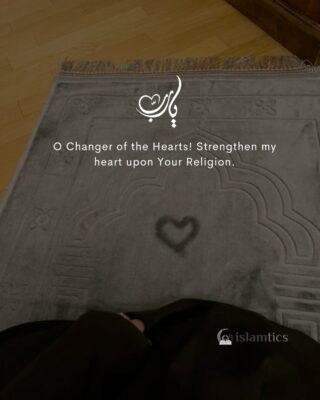 O Changer of the Hearts! Strengthen my heart upon Your Religion.