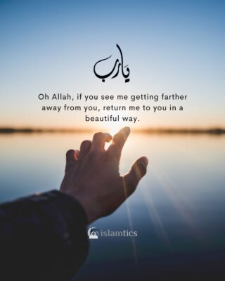 Oh Allah, if you see me getting farther away from you, return me to you in a beautiful way.