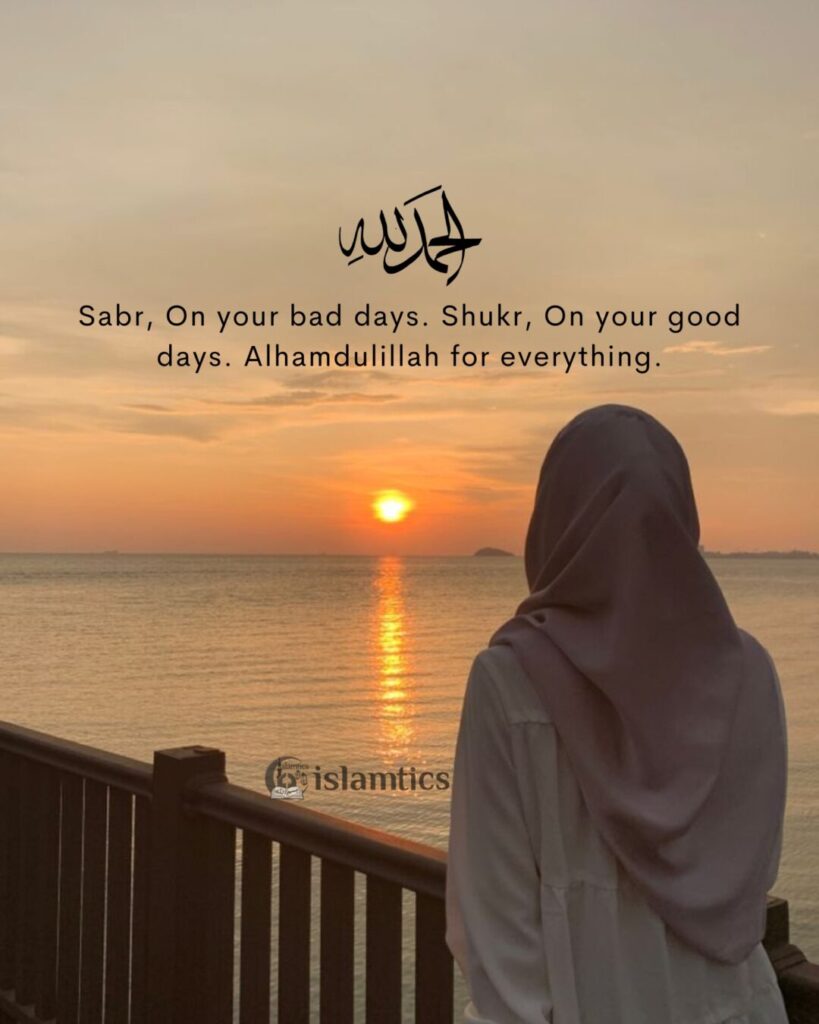 Sabr, On your bad days. Shukr, On your good days. Alhamdulillah for everything.