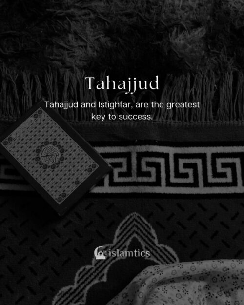 Tahajjud and Istighfar, are the greatest key to success.