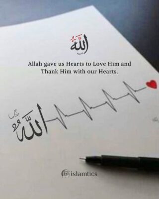 Allah gave us Hearts to Love Him and Thank Him with our Hearts.