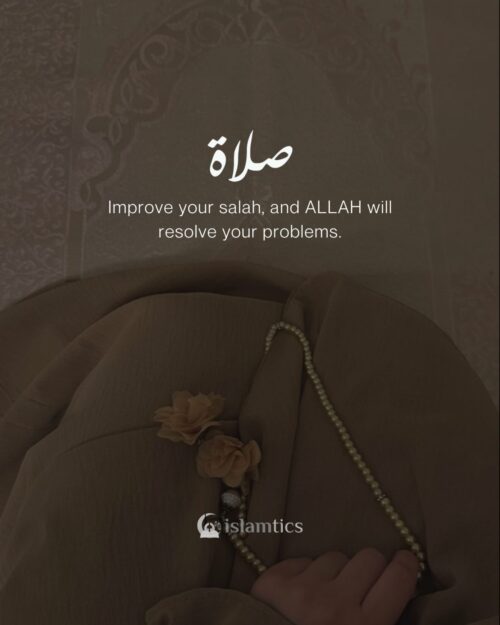 Improve your salah, and Allah will resolve your problems.
