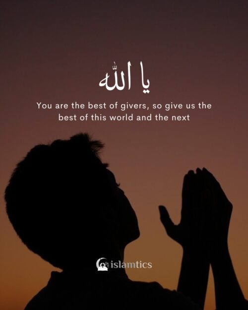 O Allah, You are the best of givers, so give us the best of this world and the next