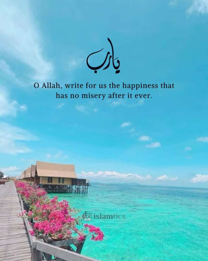 O Allah, write for us the happiness that has no misery after it ever.