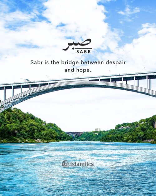 Sabr is the bridge between despair and hope.