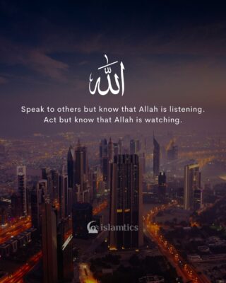Speak to others but know that Allah is listening. Act but know that Allah is watching.