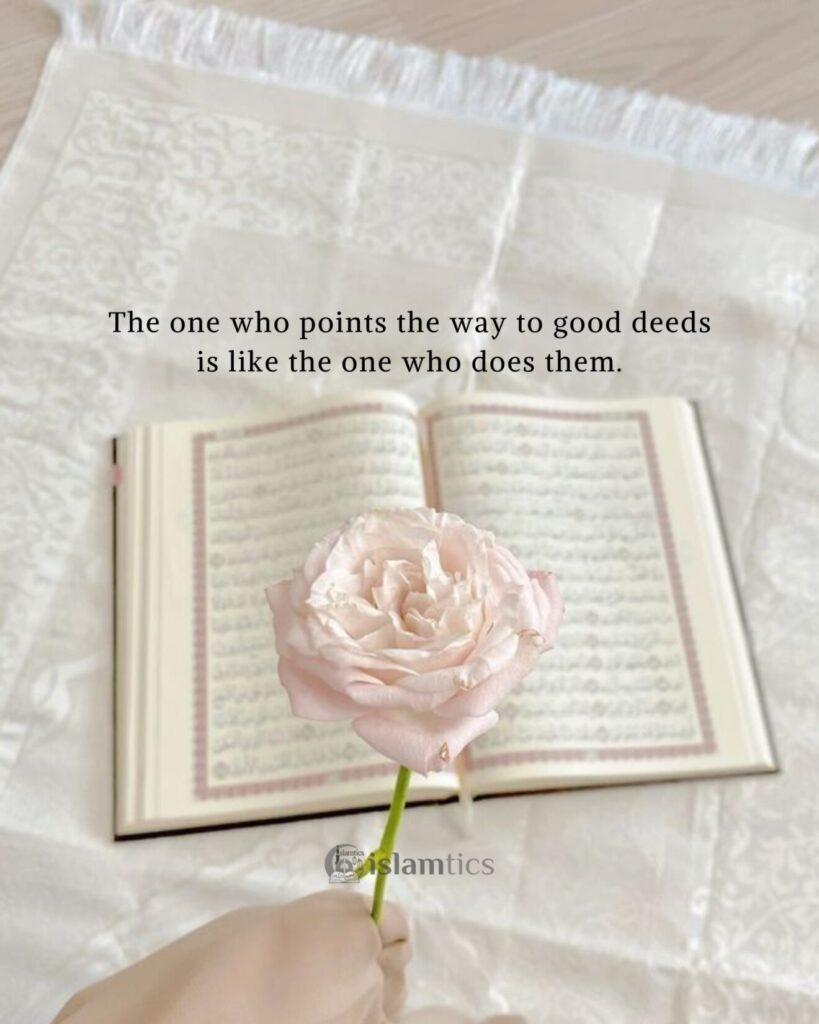 The one who points the way to good deeds is like the one who does them.