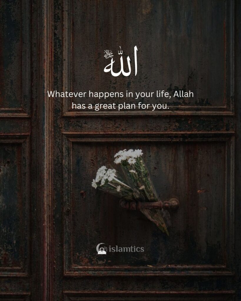 Whatever happens in your life, Allah has a great plan for you.