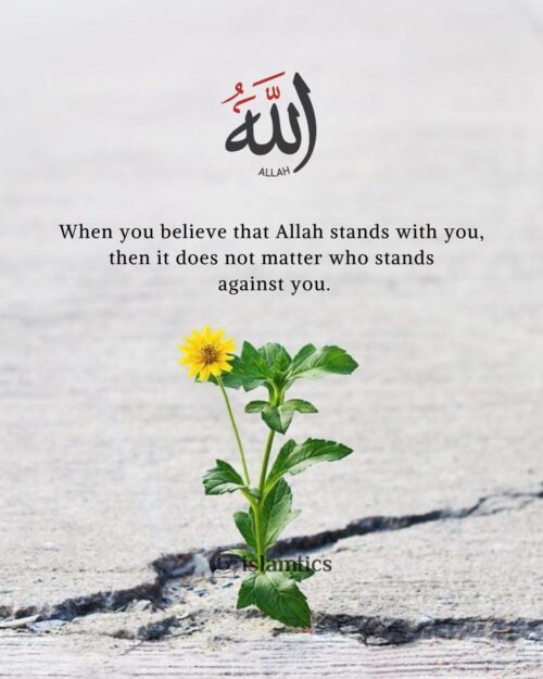 When you believe that Allah stands with you, it does not matter who stands against you.