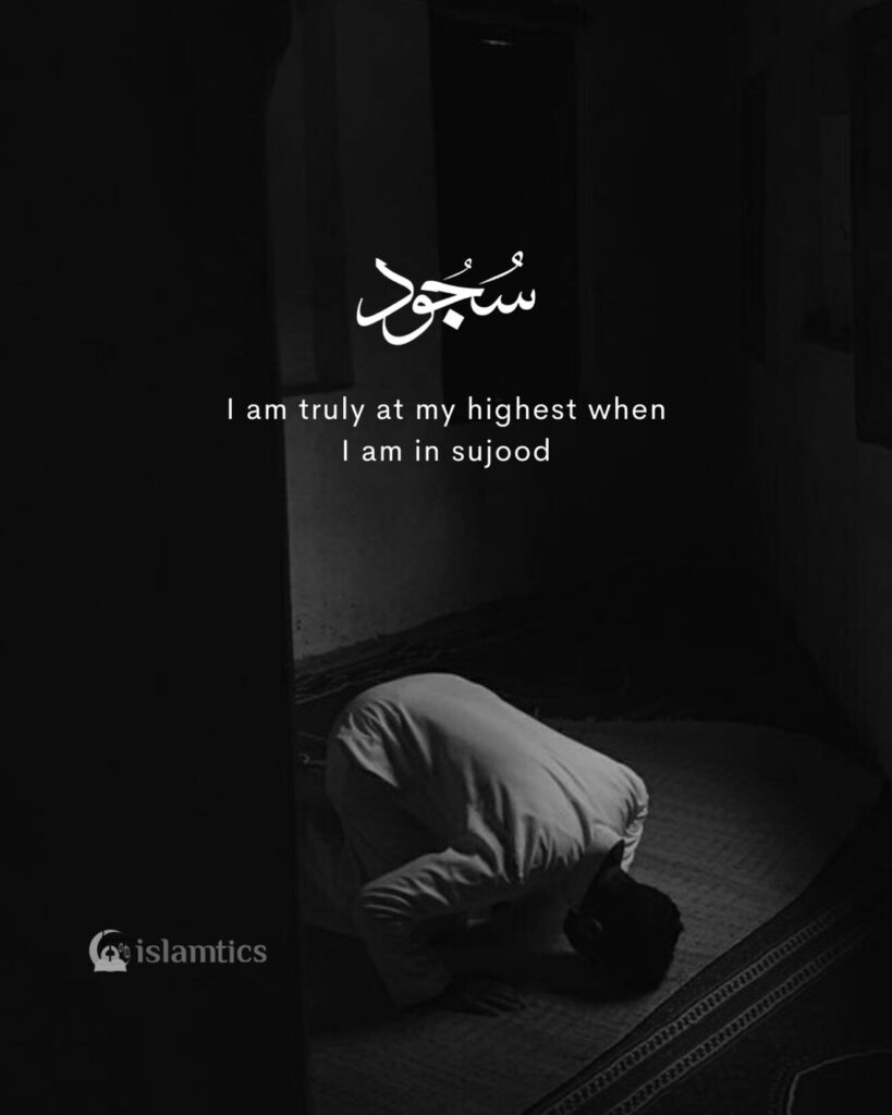 I am truly at my highest when I am in sujood