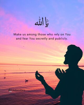 Ya Allah Make us among those who rely on You and fear You secretly and publicly.