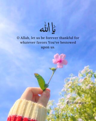 O Allah, let us be forever thankful for whatever favors You've bestowed upon us.