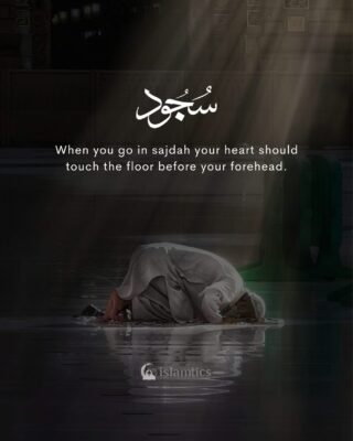 When you go in sajdah your heart should touch the floor before your forehead.