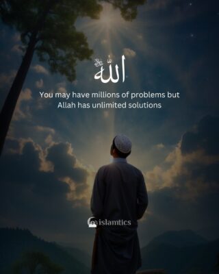 You may have millions of problems but Allah has unlimited solutions.