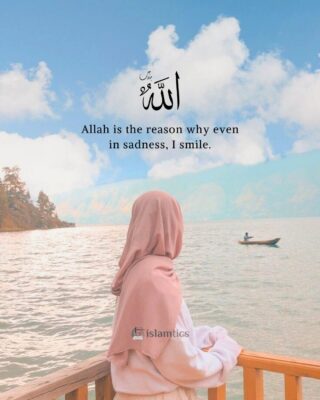 Allah is the reason why even in sadness, I smile.