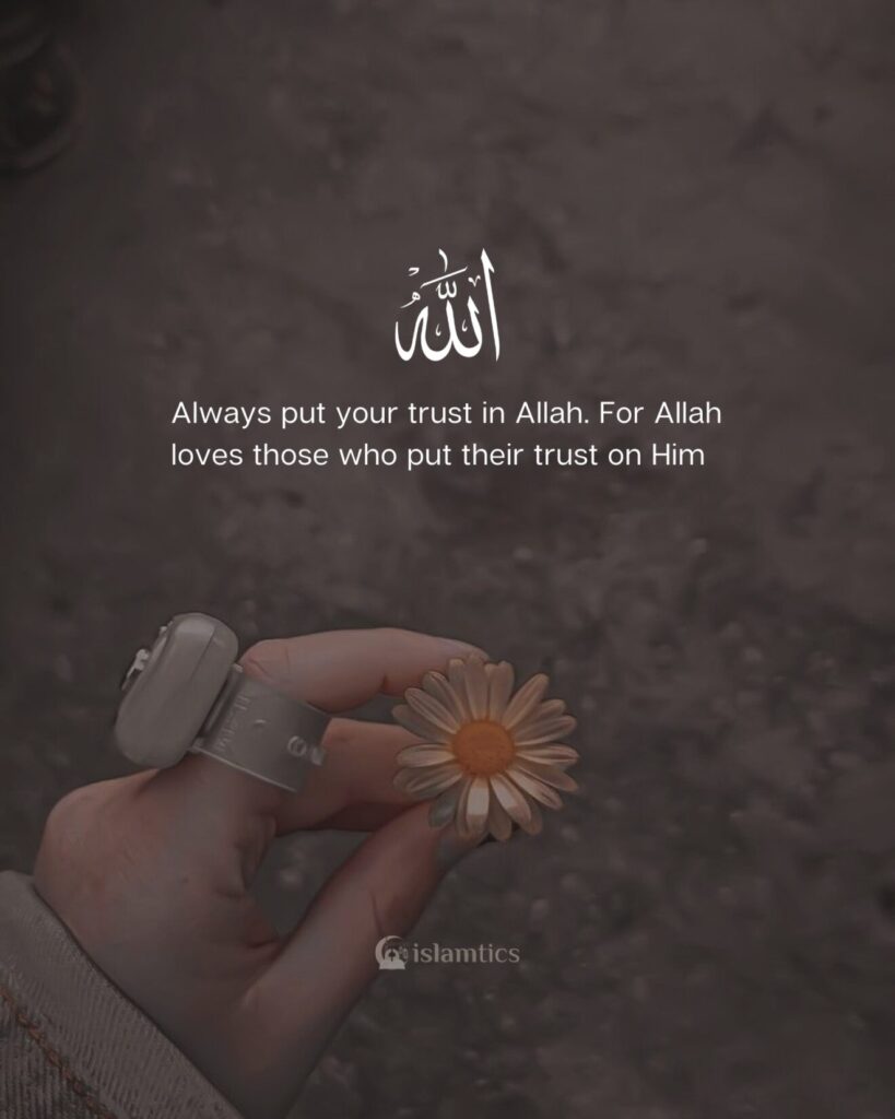 Always put your trust in Allah. For Allah loves those who put their trust on Him