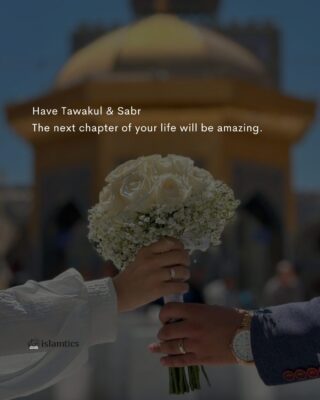 Have Tawakul & Sabr The next chapter of your life will be amazing.