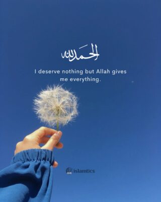 I deserve nothing but Allah gives me everything.