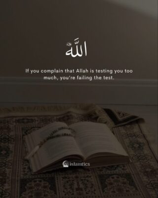 If you complain that Allah is testing you too much, you’re failing the test.