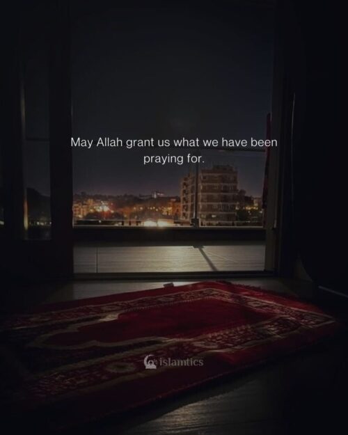 May Allah grant us what we have been praying for.
