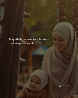 May Allah remove your burdens and keep you smiling.