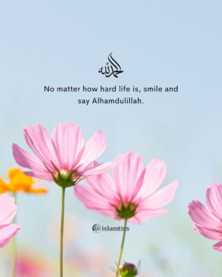 No matter how hard life is, smile and say Alhamdulillah.