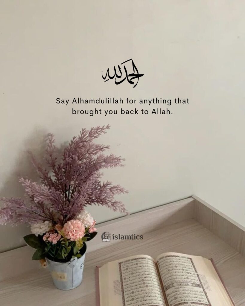 Say Alhamdulillah for anything that brought you back to Allah.