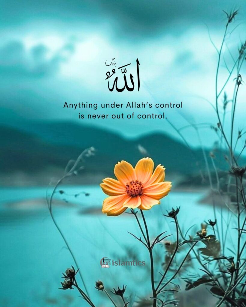 Anything under Allah’s control is never out of control.