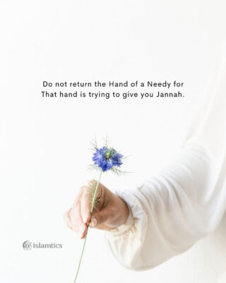 Do not return the Hand of a Needy That hand is trying to give you Jannah.