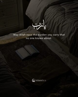 May Allah ease the burden you carry that no one knows about.