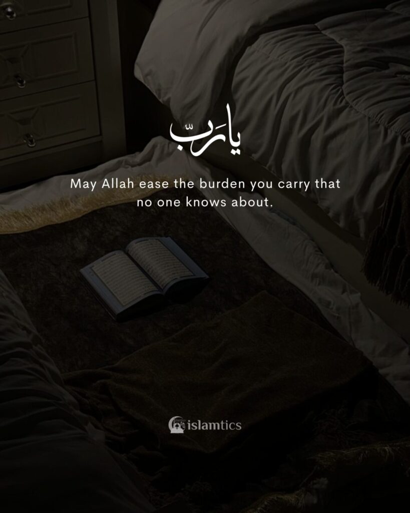 May Allah ease the burden you carry that no one knows about.