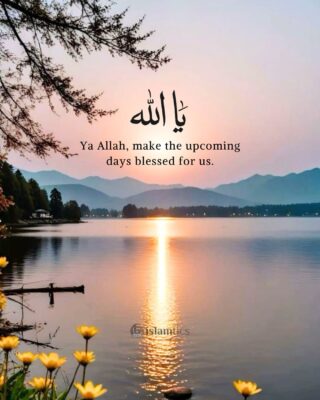 Ya Allah, make the upcoming days blessed for us.