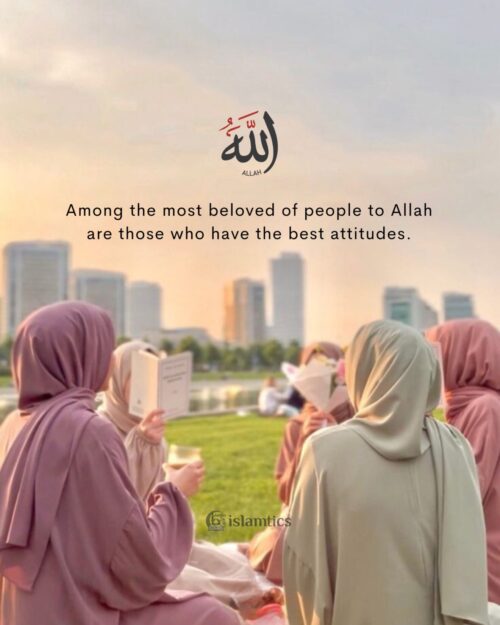 Among the most beloved of people to Allah are those who have the best attitudes.