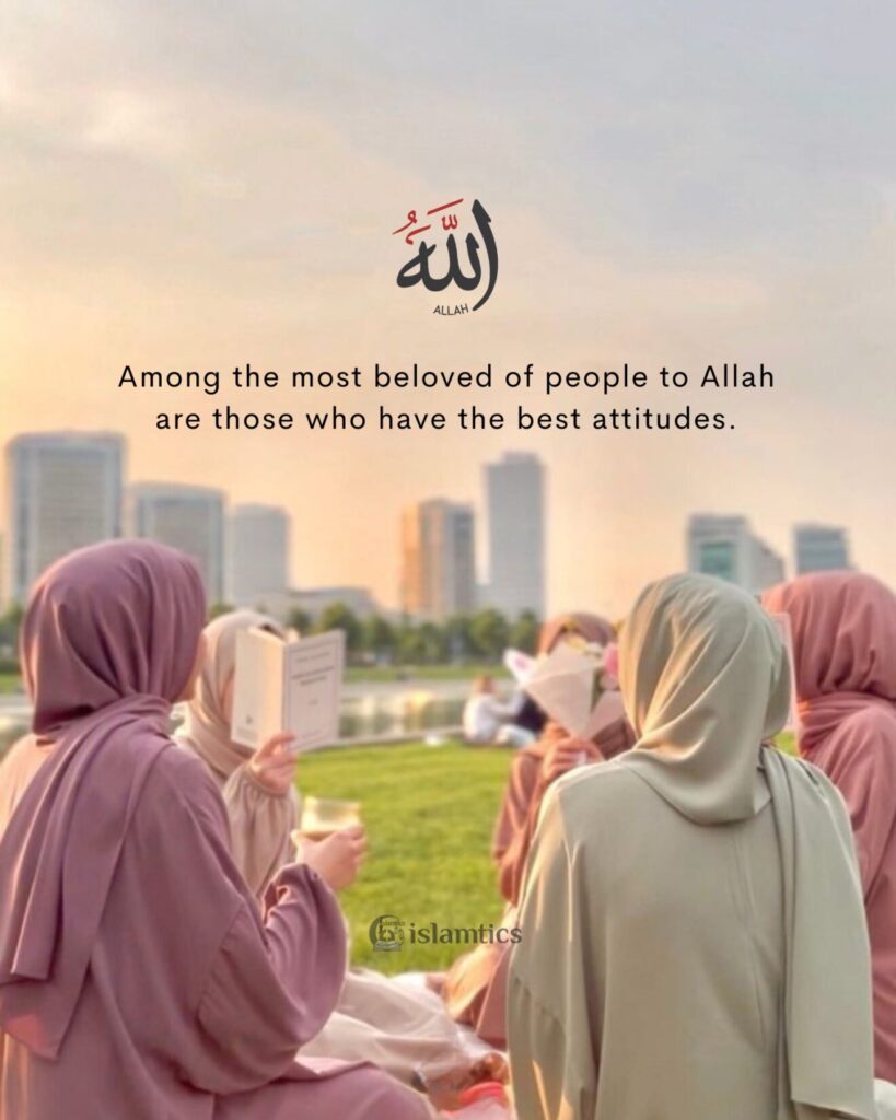 Among the most beloved of people to Allah are those who have the best attitudes.