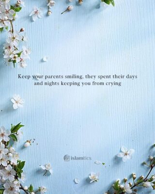 Keep your parents smiling, they spent their days and nights keeping you from crying