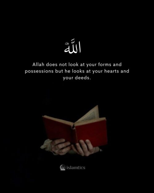 Allah does not look at your forms and possessions but he looks at your hearts and your deeds.