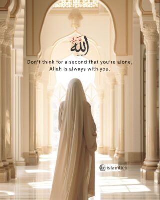 Don’t think for a second that you’re alone, Allah is always with you.