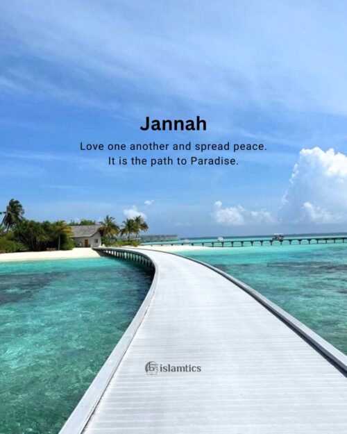 Love one another and spread peace. It is the path to Paradise.